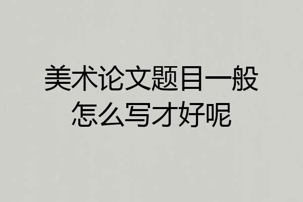 美术论文题目一般怎么写才好呢