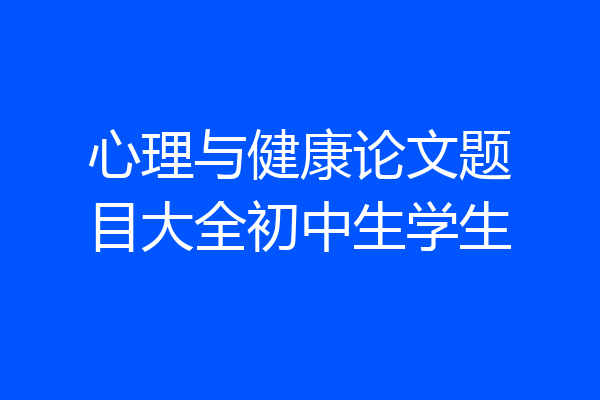心理与健康论文题目大全初中生学生