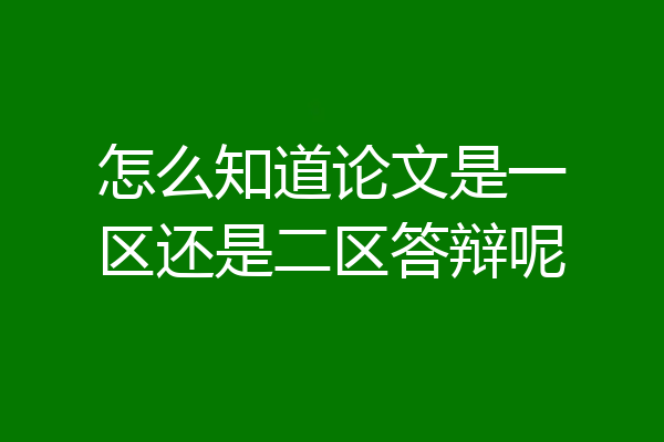 怎么知道论文是一区还是二区答辩呢