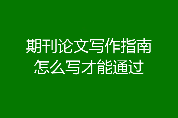 期刊论文写作指南怎么写才能通过