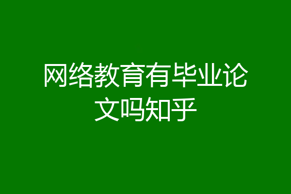 网络教育有毕业论文吗知乎