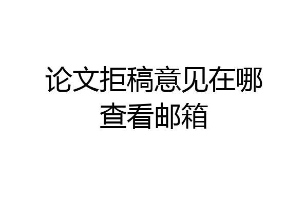 论文拒稿意见在哪查看邮箱