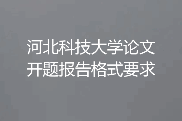 河北科技大学论文开题报告格式要求