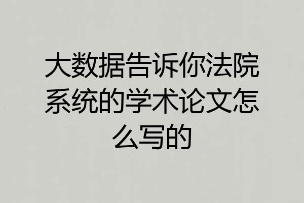 大数据告诉你法院系统的学术论文怎么写的