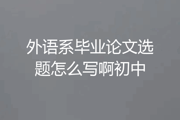 外语系毕业论文选题怎么写啊初中