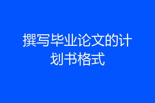 撰写毕业论文的计划书格式