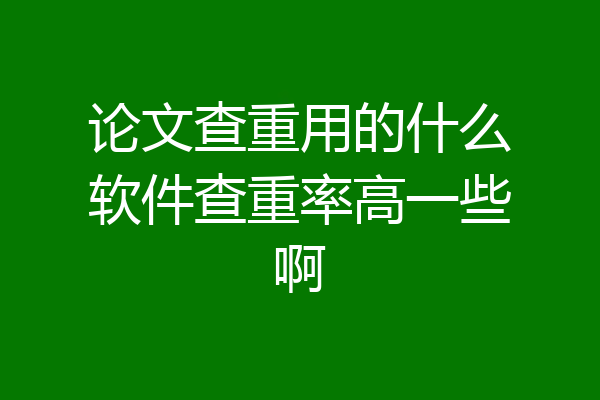 论文查重用的什么软件查重率高一些啊