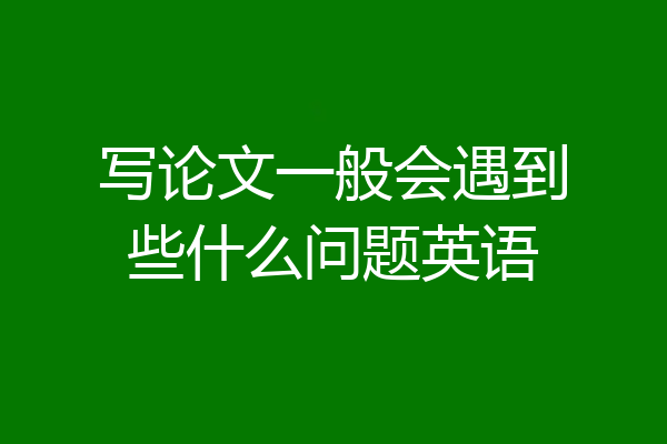 写论文一般会遇到些什么问题英语