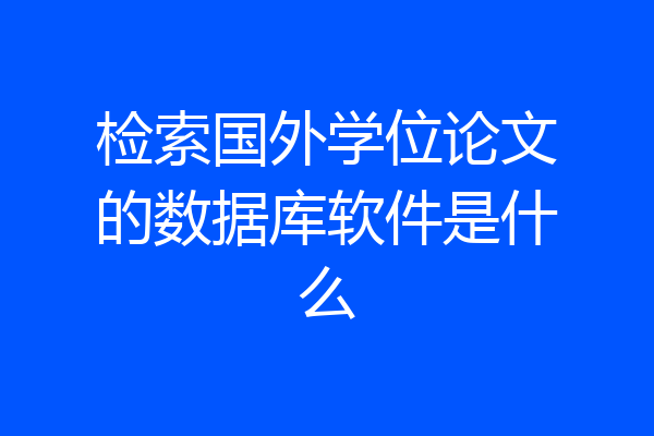 检索国外学位论文的数据库软件是什么