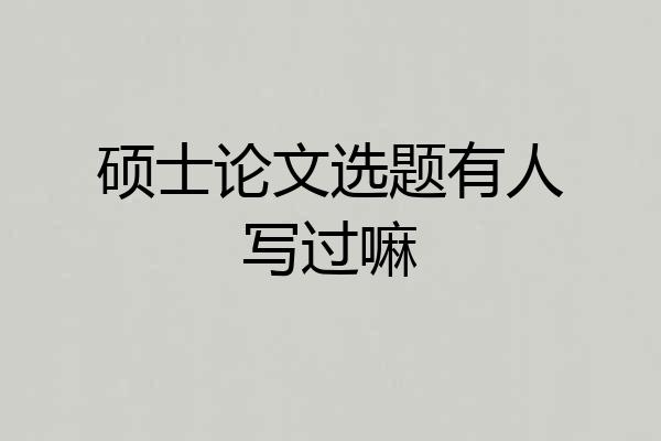 硕士论文选题有人写过嘛