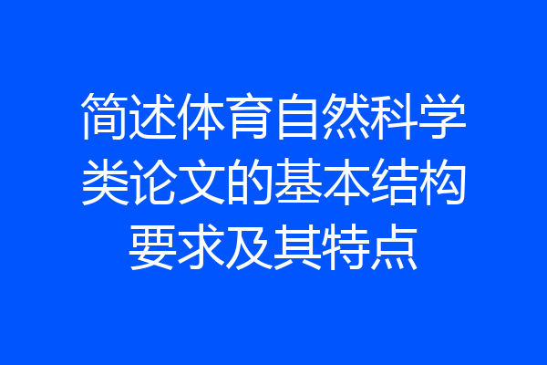 简述体育自然科学类论文的基本结构要求及其特点