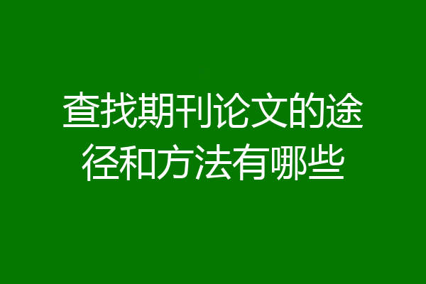 查找期刊论文的途径和方法有哪些