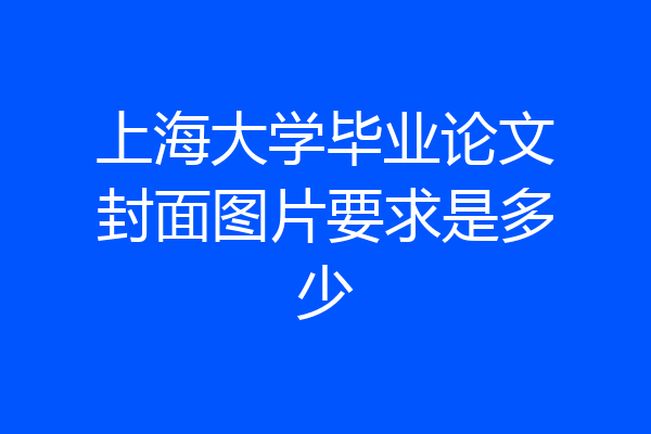 上海大学毕业论文封面图片要求是多少