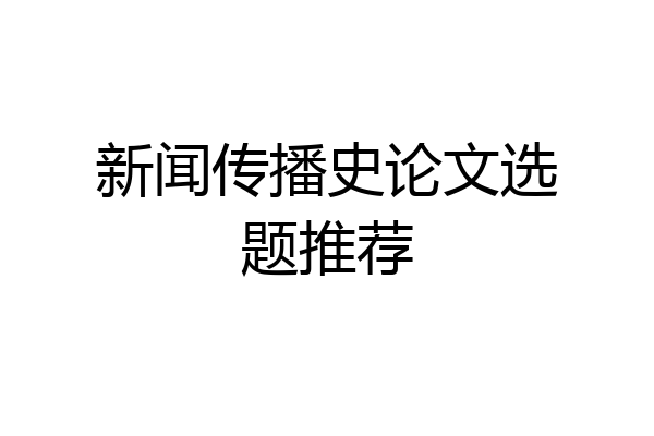 新闻传播史论文选题推荐