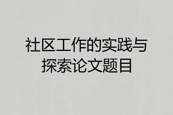 社区工作的实践与探索论文题目