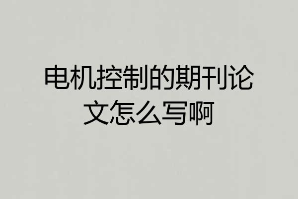 电机控制的期刊论文怎么写啊