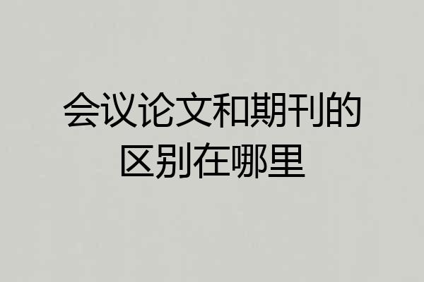 会议论文和期刊的区别在哪里