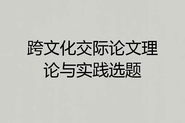 跨文化交际论文理论与实践选题