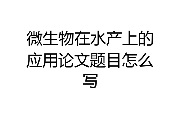 微生物在水产上的应用论文题目怎么写