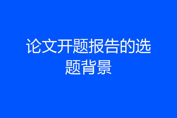 论文开题报告的选题背景