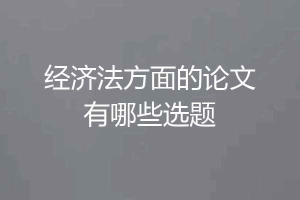 经济法方面的论文有哪些选题