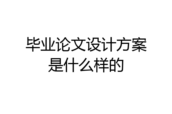 毕业论文设计方案是什么样的