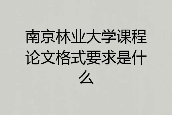 南京林业大学课程论文格式要求是什么