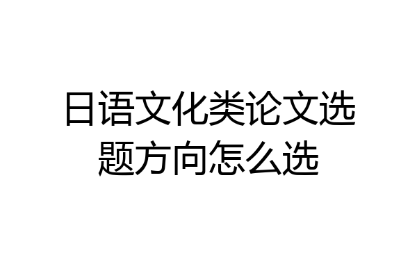 日语文化类论文选题方向怎么选