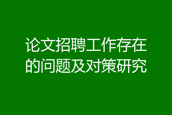 论文招聘工作存在的问题及对策研究