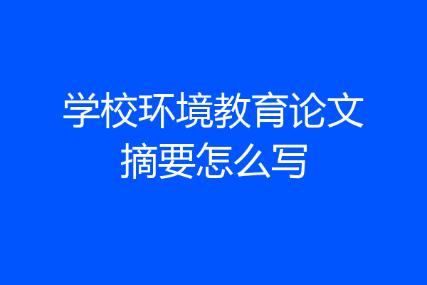 学校环境教育论文摘要怎么写