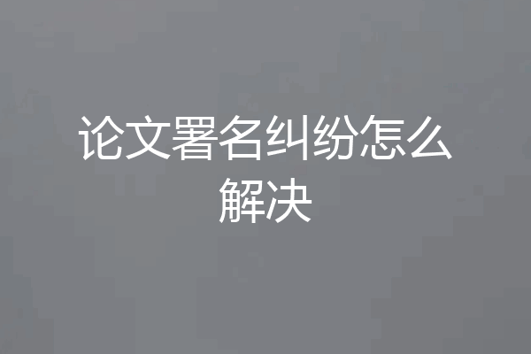论文署名纠纷怎么解决