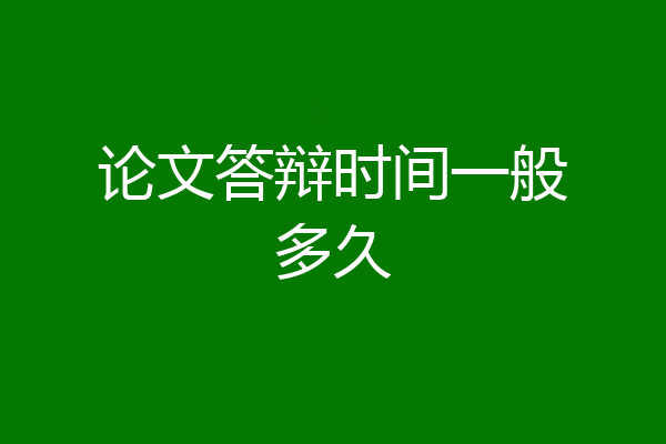 论文答辩时间一般多久