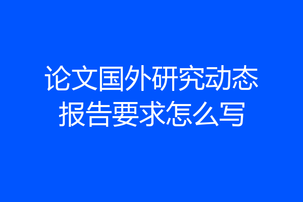 论文国外研究动态报告要求怎么写