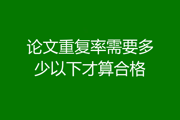 论文重复率需要多少以下才算合格