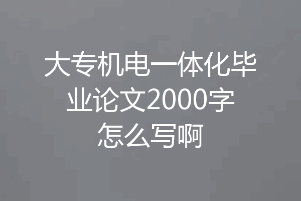 大专机电一体化毕业论文2000字怎么写啊