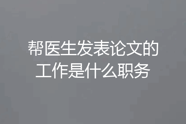 帮医生发表论文的工作是什么职务