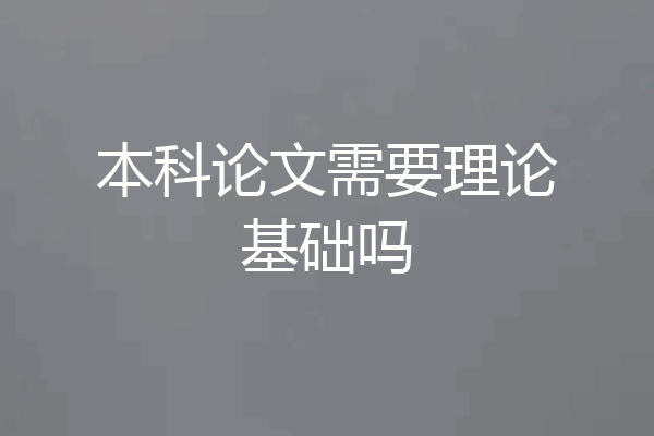 本科论文需要理论基础吗