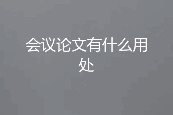 会议论文有什么用处