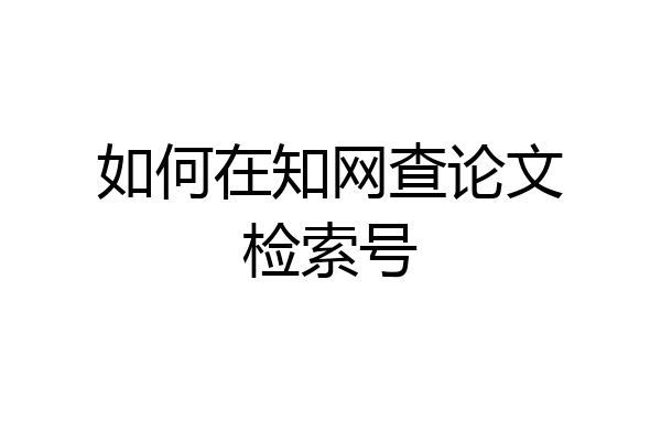 如何在知网查论文检索号