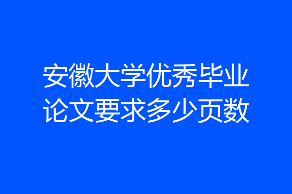 安徽大学优秀毕业论文要求多少页数
