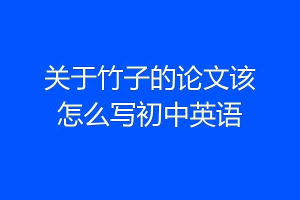 关于竹子的论文该怎么写初中英语