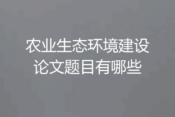 农业生态环境建设论文题目有哪些