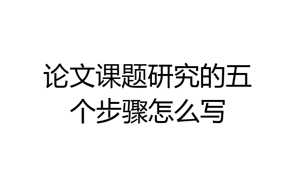 论文课题研究的五个步骤怎么写