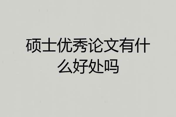 硕士优秀论文有什么好处吗