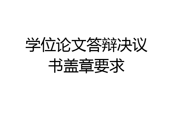 学位论文答辩决议书盖章要求
