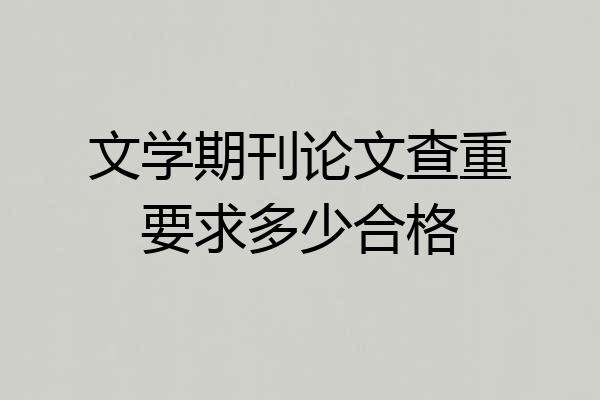 文学期刊论文查重要求多少合格