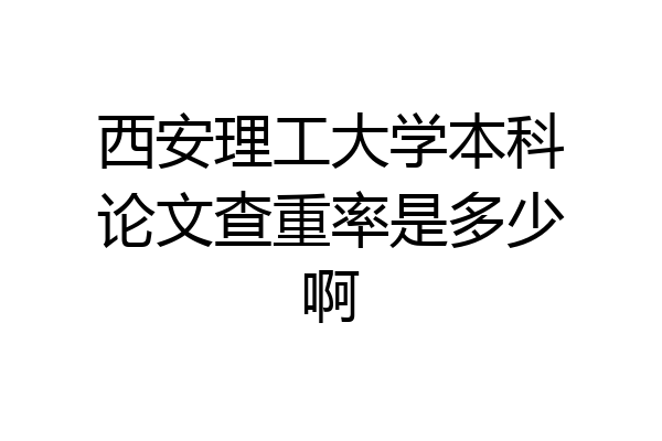西安理工大学本科论文查重率是多少啊