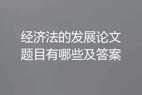 经济法的发展论文题目有哪些及答案