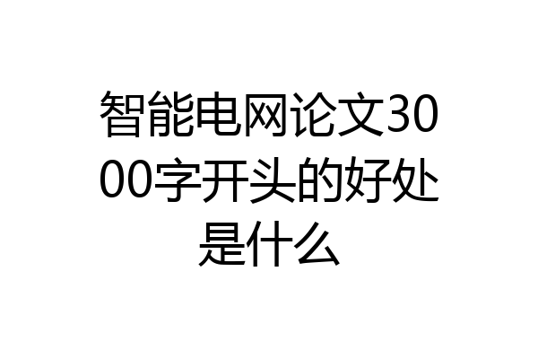 智能电网论文3000字开头的好处是什么