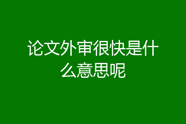 论文外审很快是什么意思呢